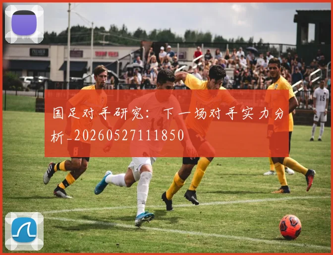 国足对手研究：下一场对手实力分析_20260527111850