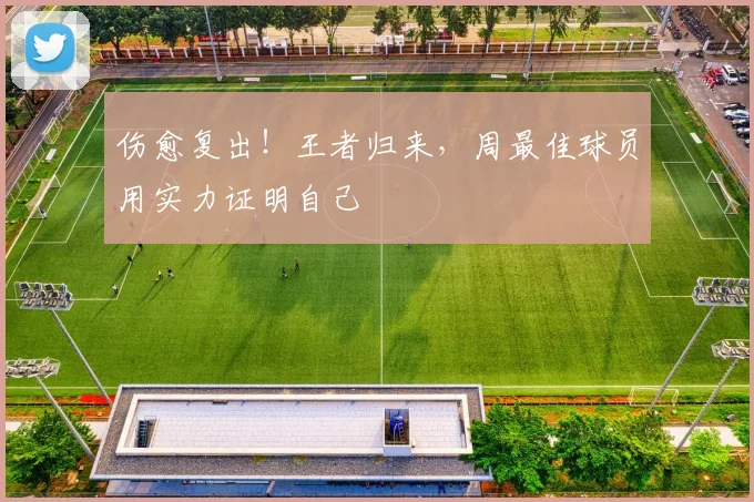 伤愈复出！王者归来，周最佳球员用实力证明自己
