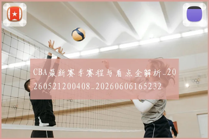 CBA最新赛季赛程与看点全解析_20260521200408_20260606165232