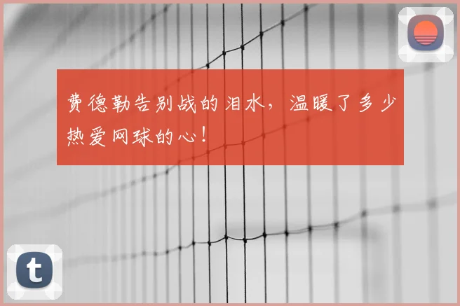 费德勒告别战的泪水，温暖了多少热爱网球的心！