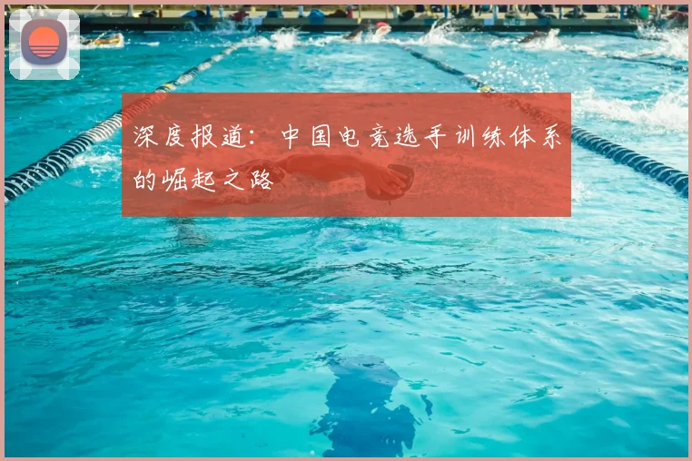 深度报道：中国电竞选手训练体系的崛起之路