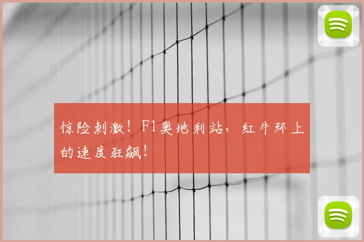 惊险刺激！F1奥地利站，红牛环上的速度狂飙！