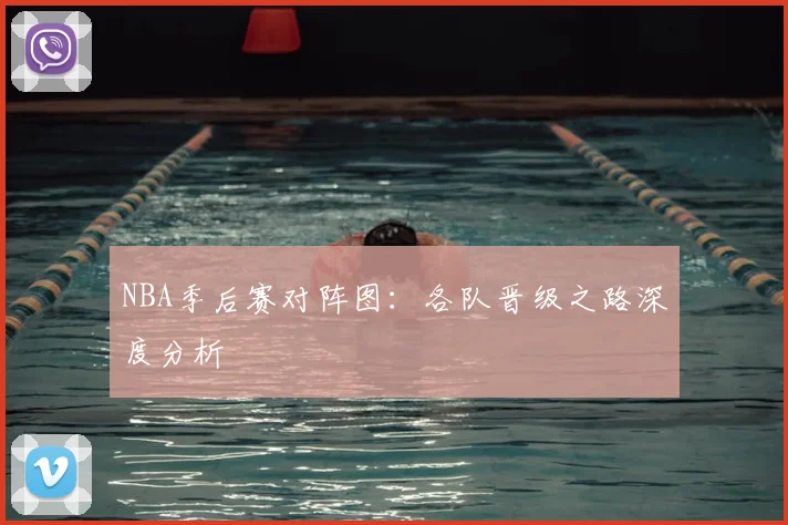 NBA季后赛对阵图：各队晋级之路深度分析