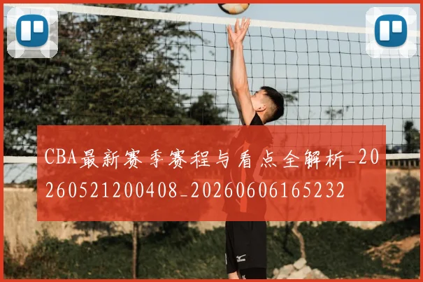 CBA最新赛季赛程与看点全解析_20260521200408_20260606165232