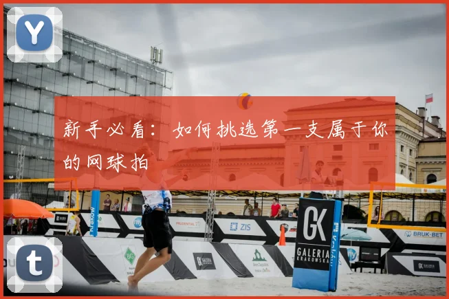 新手必看：如何挑选第一支属于你的网球拍