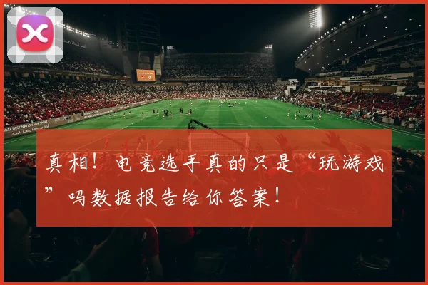 真相！电竞选手真的只是“玩游戏”吗数据报告给你答案！