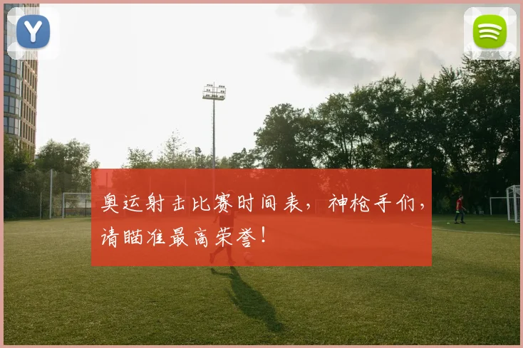 奥运射击比赛时间表，神枪手们，请瞄准最高荣誉！