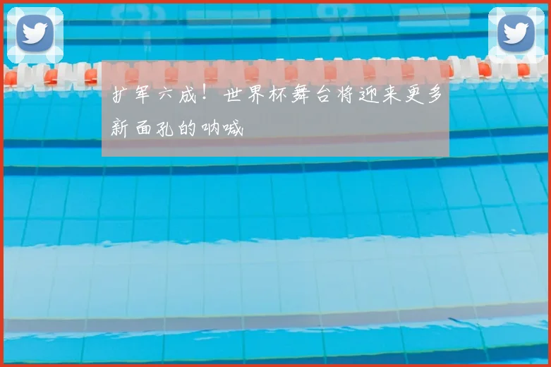 扩军六成！世界杯舞台将迎来更多新面孔的呐喊