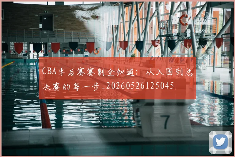 CBA季后赛赛制全知道：从入围到总决赛的每一步_20260526125045