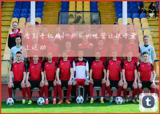 告别手机瘾！乒乓训练营让孩子爱上运动