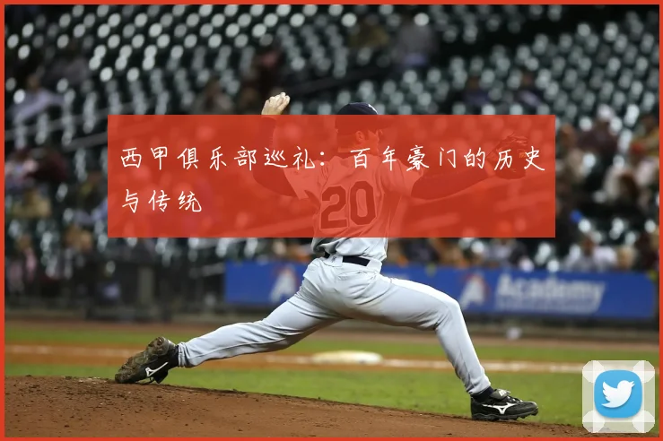 西甲俱乐部巡礼:百年豪门的历史与传统