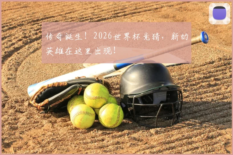传奇诞生！2026世界杯竞猜，新的英雄在这里出现！