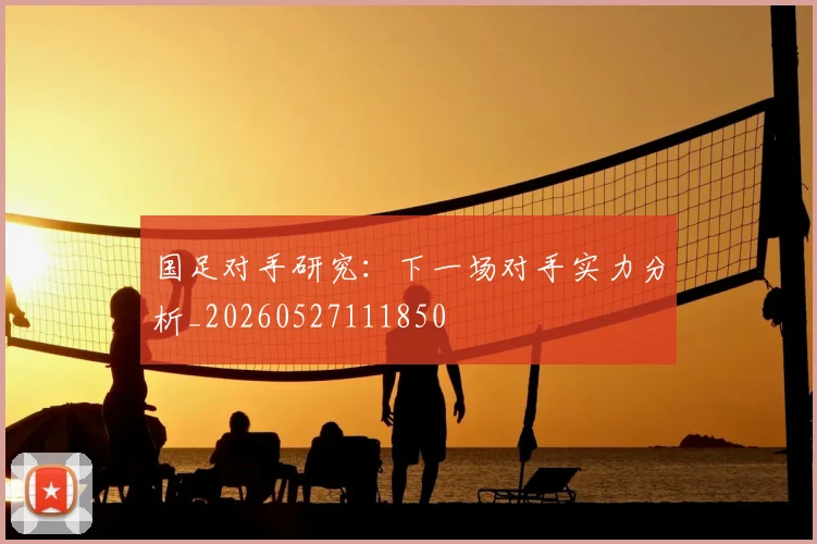 国足对手研究：下一场对手实力分析_20260527111850