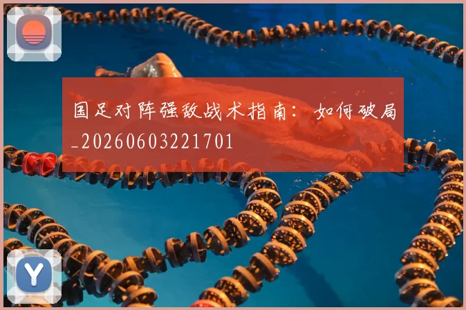 国足对阵强敌战术指南：如何破局_20260603221701