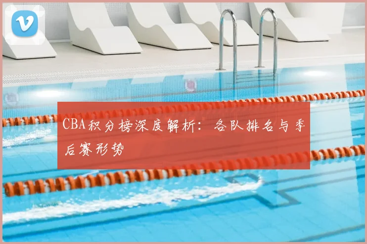 CBA积分榜深度解析:各队排名与季后赛形势