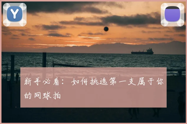 新手必看：如何挑选第一支属于你的网球拍