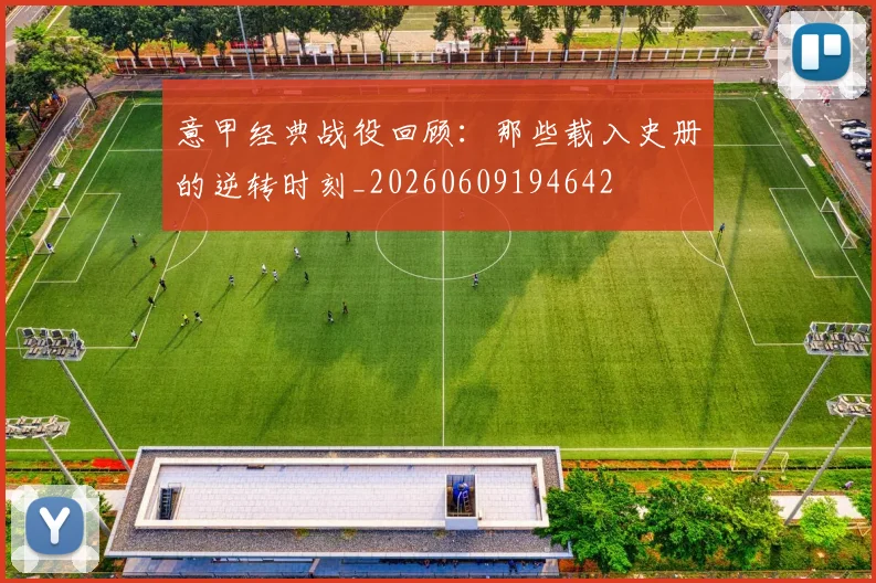 意甲经典战役回顾：那些载入史册的逆转时刻_20260609194642