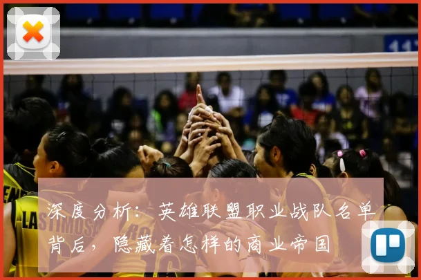 深度分析：英雄联盟职业战队名单背后，隐藏着怎样的商业帝国
