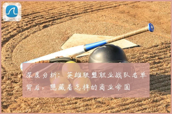 深度分析：英雄联盟职业战队名单背后，隐藏着怎样的商业帝国